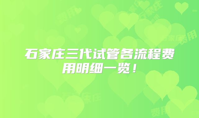 石家庄三代试管各流程费用明细一览!