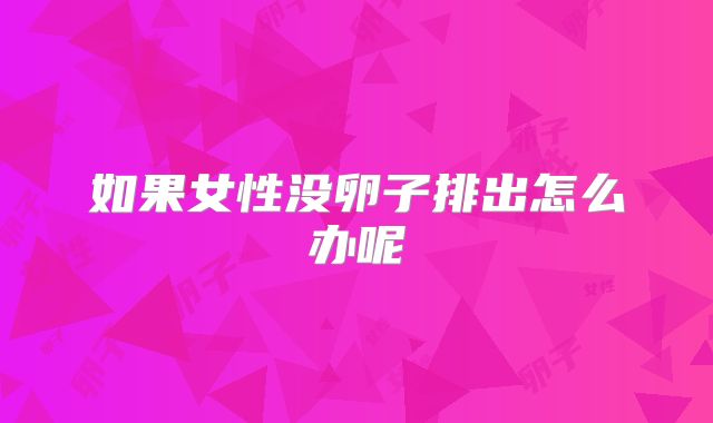 如果女性没卵子排出怎么办呢