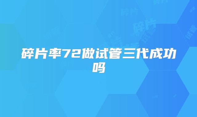 碎片率72做试管三代成功吗