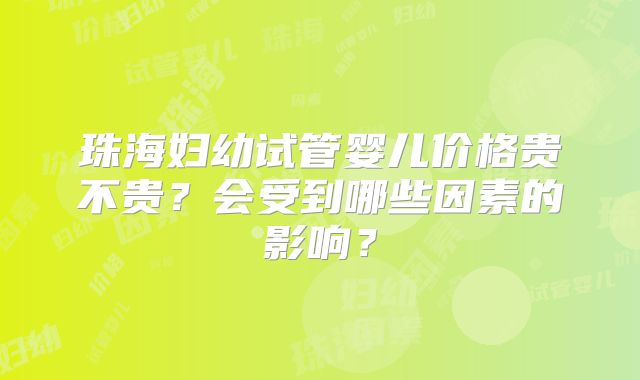 珠海妇幼试管婴儿价格贵不贵？会受到哪些因素的影响？