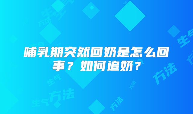 哺乳期突然回奶是怎么回事?如何追奶?