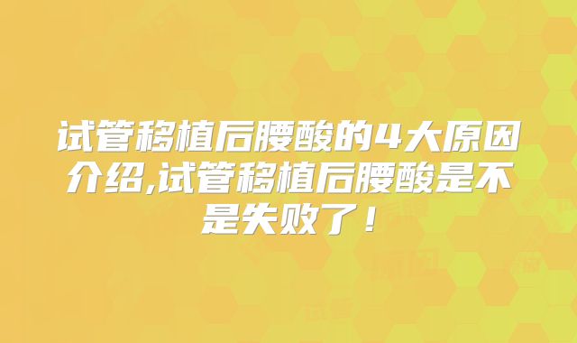 试管移植后腰酸的4大原因介绍,试管移植后腰酸是不是失败了！