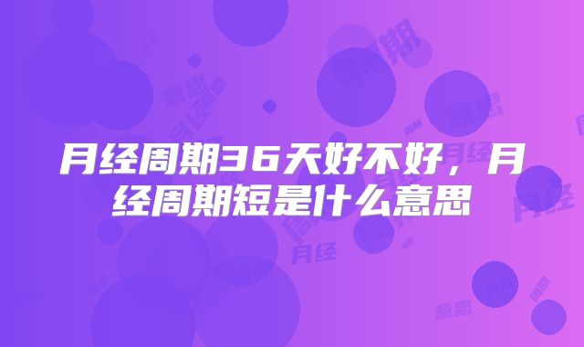 月经周期36天好不好，月经周期短是什么意思