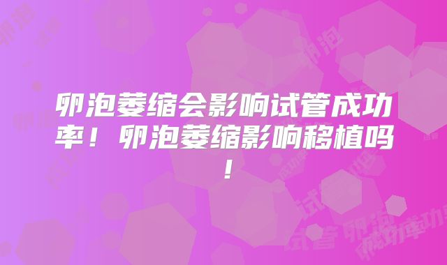 卵泡萎缩会影响试管成功率！卵泡萎缩影响移植吗！