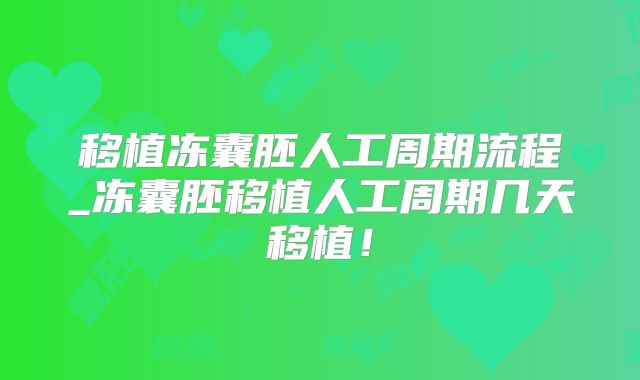 移植冻囊胚人工周期流程_冻囊胚移植人工周期几天移植！