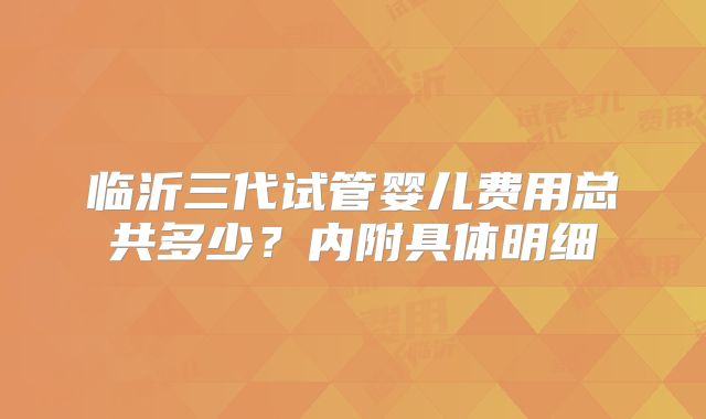 临沂三代试管婴儿费用总共多少？内附具体明细