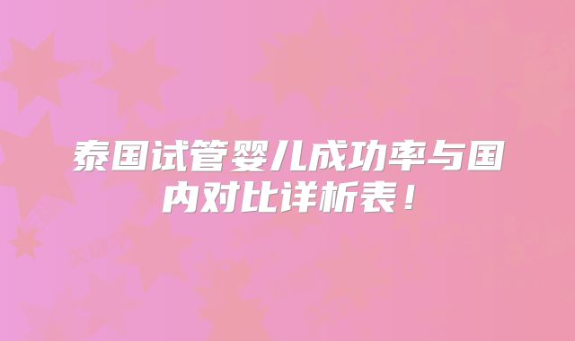 泰国试管婴儿成功率与国内对比详析表!