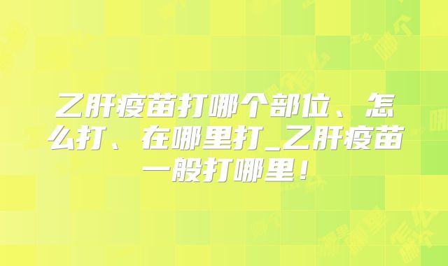乙肝疫苗打哪个部位、怎么打、在哪里打_乙肝疫苗一般打哪里!