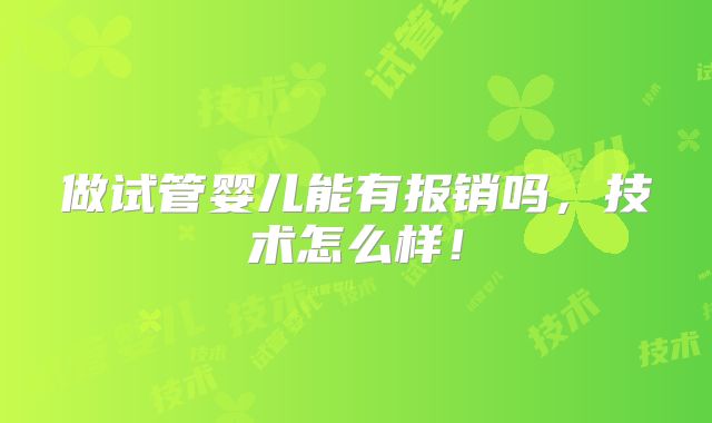 做试管婴儿能有报销吗,技术怎么样!