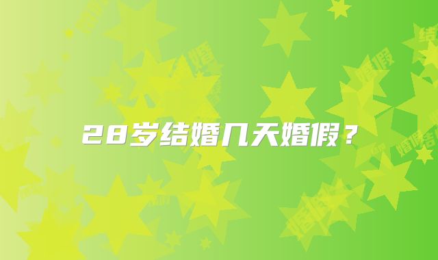 28岁结婚几天婚假?