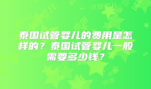 泰国试管婴儿的费用是怎样的？泰国试管婴儿一般需要多少钱？