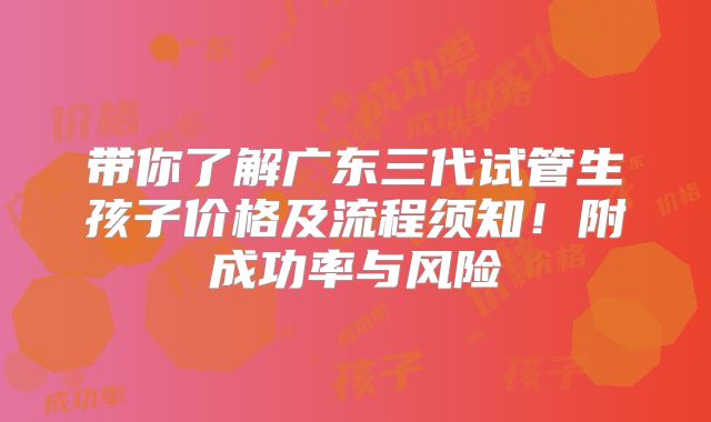 带你了解广东三代试管生孩子价格及流程须知!附成功率与风险