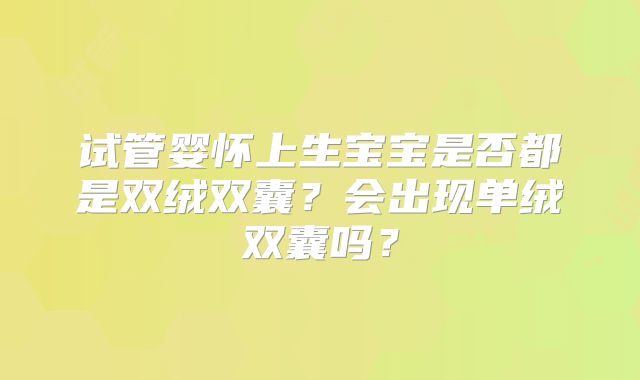 试管婴怀上生宝宝是否都是双绒双囊？会出现单绒双囊吗？