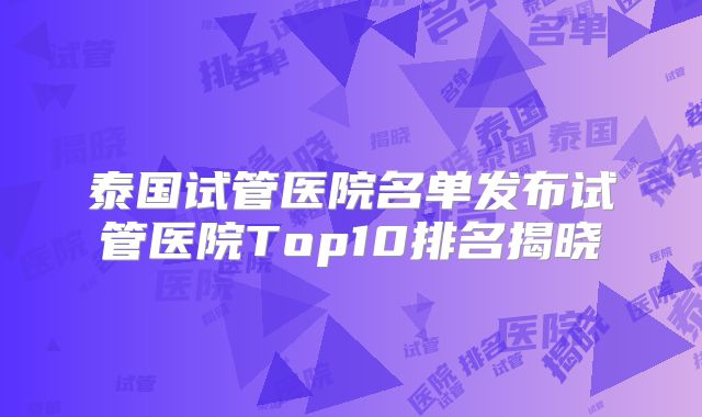 泰国试管医院名单发布试管医院Top10排名揭晓