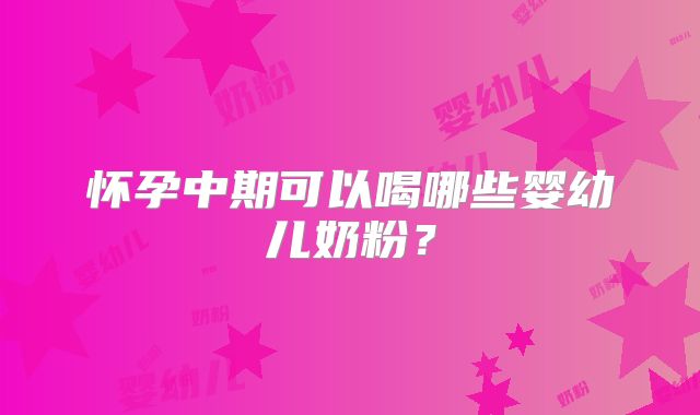 怀孕中期可以喝哪些婴幼儿奶粉?