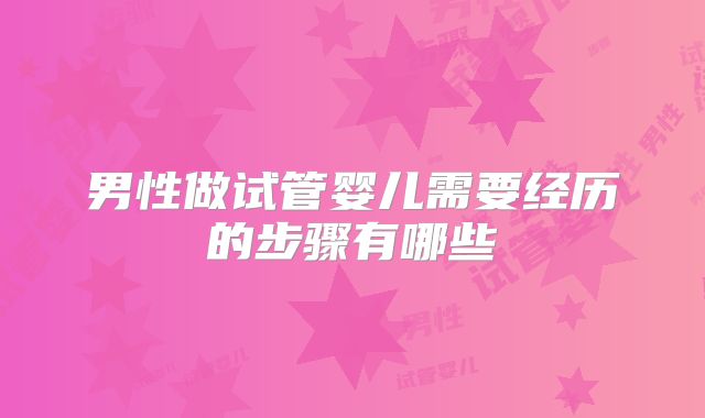 男性做试管婴儿需要经历的步骤有哪些