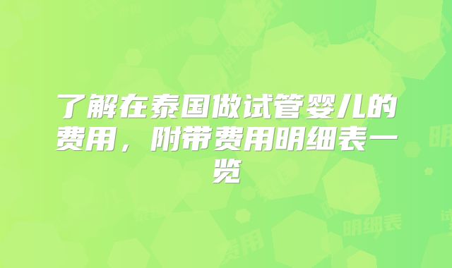 了解在泰国做试管婴儿的费用,附带费用明细表一览