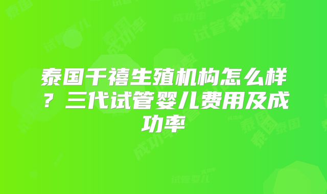 泰国千禧生殖机构怎么样?三代试管婴儿费用及成功率