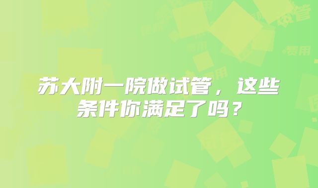 苏大附一院做试管，这些条件你满足了吗？