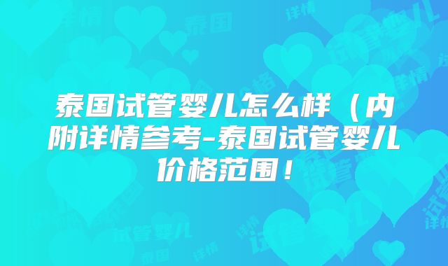 泰国试管婴儿怎么样(内附详情参考-泰国试管婴儿价格范围!