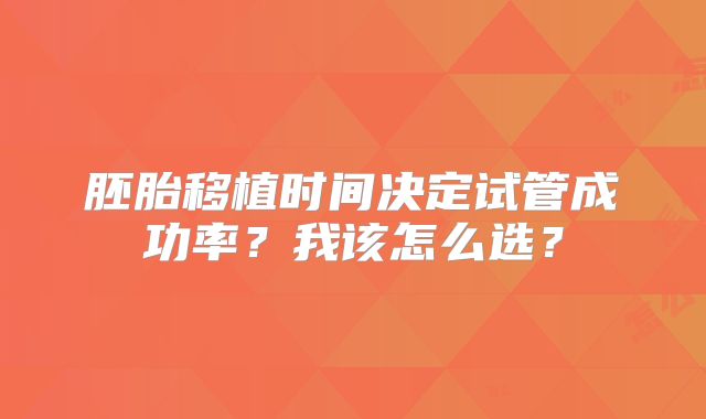 胚胎移植时间决定试管成功率?我该怎么选?