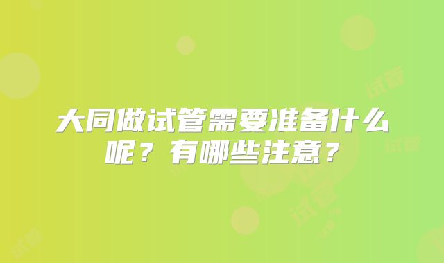 大同做试管需要准备什么呢？有哪些注意？