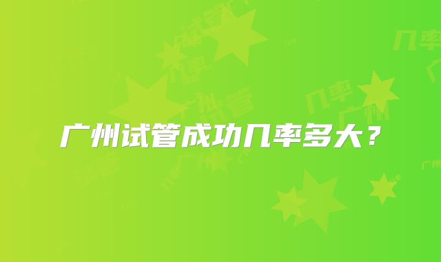 广州试管成功几率多大？