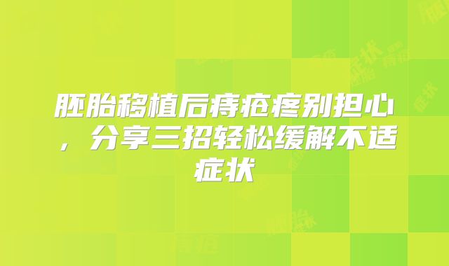 胚胎移植后痔疮疼别担心，分享三招轻松缓解不适症状
