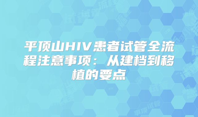 平顶山HIV患者试管全流程注意事项：从建档到移植的要点