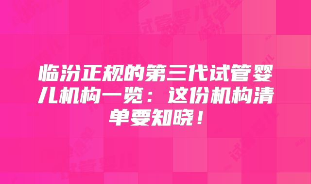 临汾正规的第三代试管婴儿机构一览：这份机构清单要知晓！