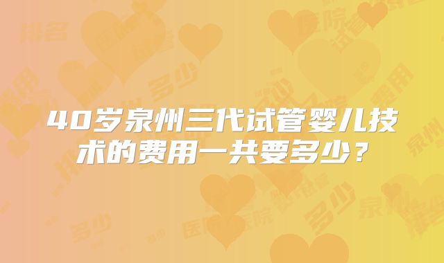 40岁泉州三代试管婴儿技术的费用一共要多少？