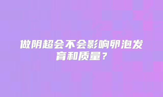 做阴超会不会影响卵泡发育和质量？