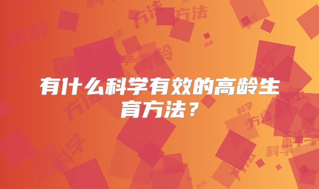 有什么科学有效的高龄生育方法?