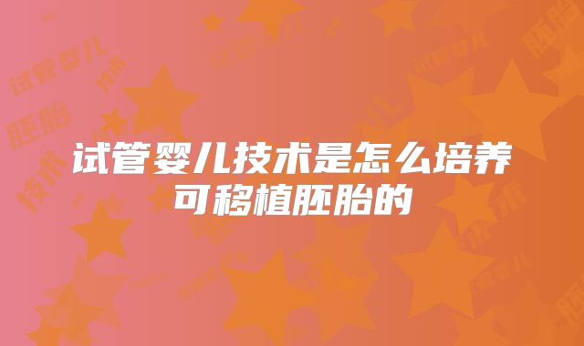 试管婴儿技术是怎么培养可移植胚胎的
