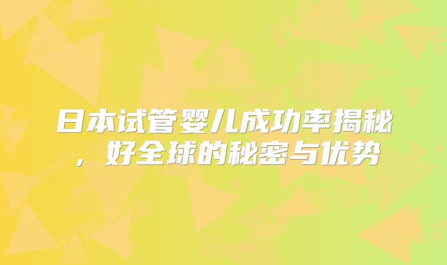 日本试管婴儿成功率揭秘，好全球的秘密与优势