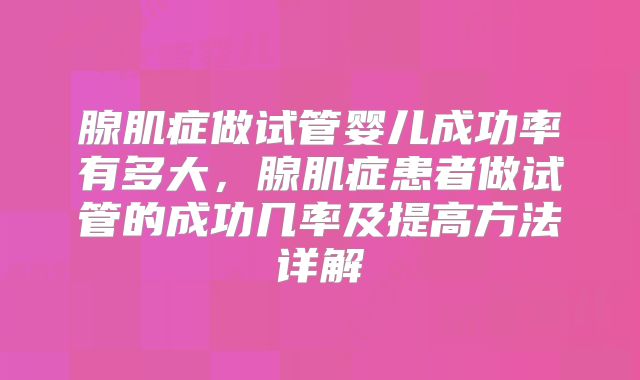 腺肌症做试管婴儿成功率有多大，腺肌症患者做试管的成功几率及提高方法详解