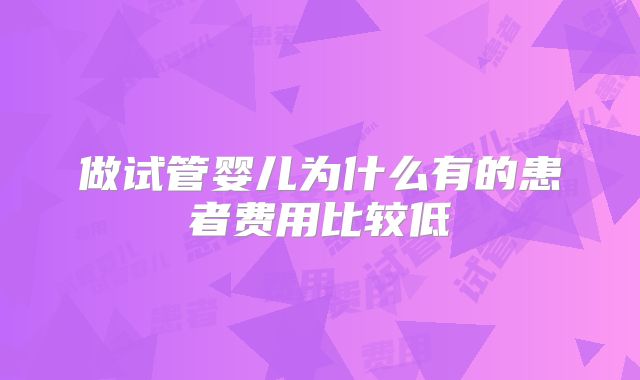 做试管婴儿为什么有的患者费用比较低