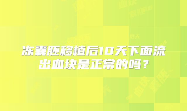 冻囊胚移植后10天下面流出血块是正常的吗?