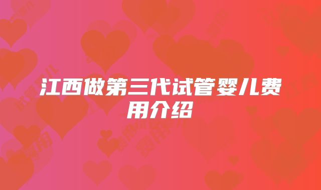 江西做第三代试管婴儿费用介绍