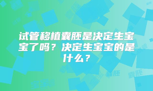 试管移植囊胚是决定生宝宝了吗？决定生宝宝的是什么？