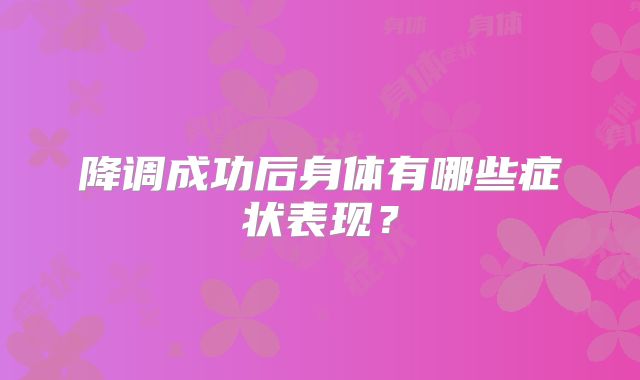 降调成功后身体有哪些症状表现？