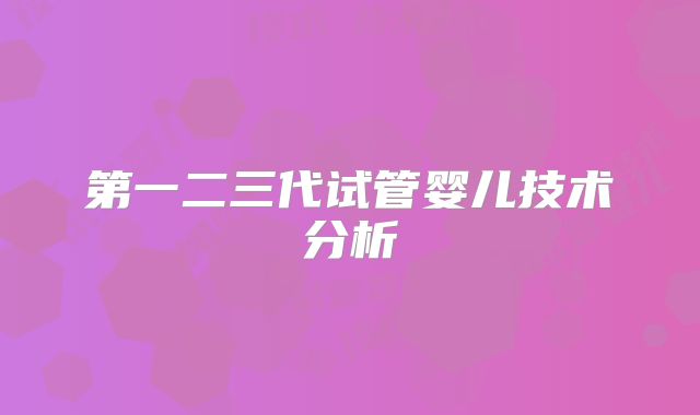 第一二三代试管婴儿技术分析