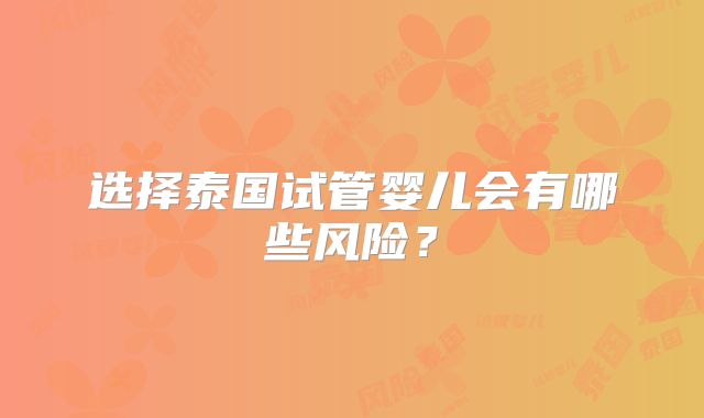 选择泰国试管婴儿会有哪些风险？