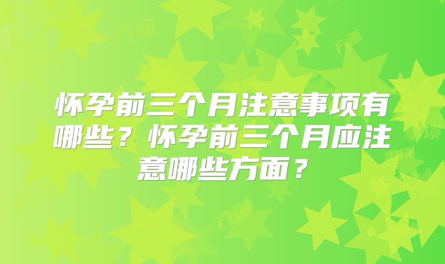 怀孕前三个月注意事项有哪些?怀孕前三个月应注意哪些方面?