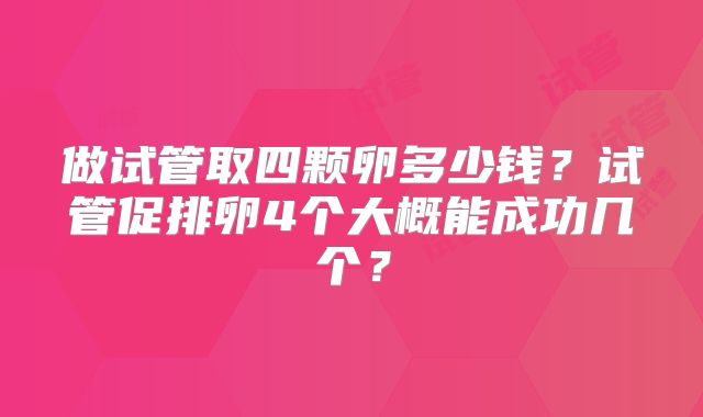 做试管取四颗卵多少钱?试管促排卵4个大概能成功几个?
