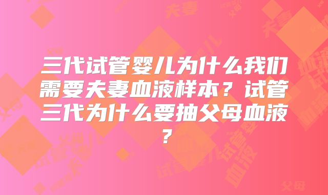 三代试管婴儿为什么我们需要夫妻血液样本？试管三代为什么要抽父母血液？