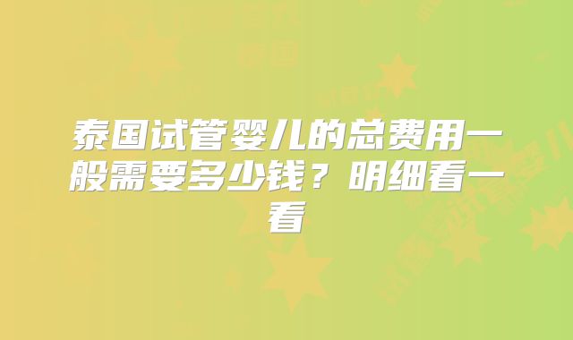 泰国试管婴儿的总费用一般需要多少钱?明细看一看