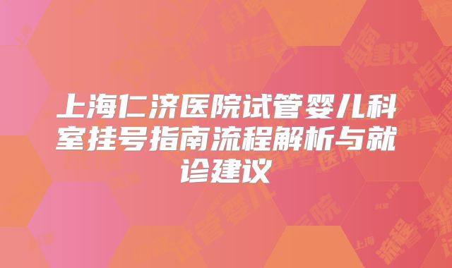 上海仁济医院试管婴儿科室挂号指南流程解析与就诊建议