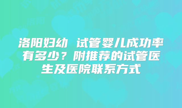 洛阳妇幼 试管婴儿成功率有多少？附推荐的试管医生及医院联系方式