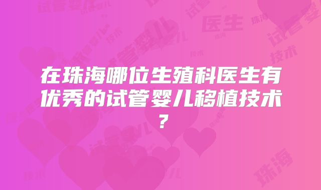 在珠海哪位生殖科医生有优秀的试管婴儿移植技术？